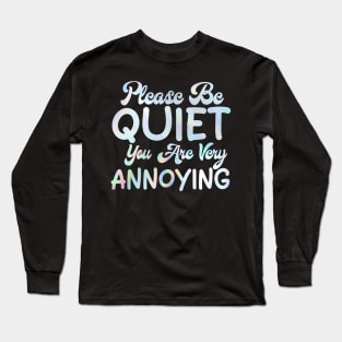 please be quiet you are very annoying Long Sleeve T-Shirt